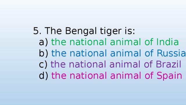 5. The Bengal tiger is:  a) the national animal of India  b) the national animal of Russia  c) the national animal of Brazil  d) the national animal of Spain