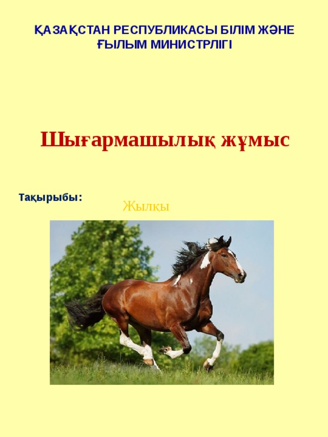 ҚАЗАҚСТАН РЕСПУБЛИКАСЫ БІЛІМ ЖӘНЕ ҒЫЛЫМ МИНИСТРЛІГІ Шығармашылық жұмыс  Жылқы  Тақырыбы: