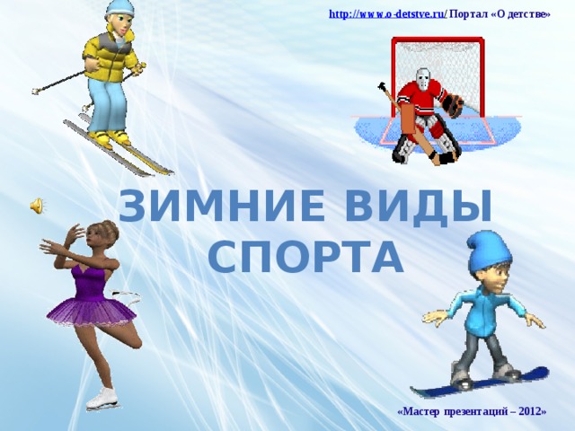 http :// www . o - detstve . ru /  Портал «О детстве»  Зимние виды спорта «Мастер презентаций – 2012»