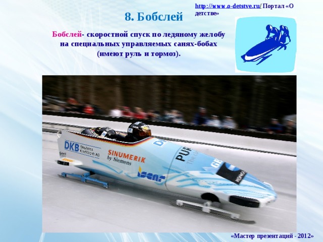 http :// www . o - detstve . ru /  Портал «О детстве» 8. Бобслей Бобслей - скоростной спуск по ледяному желобу на специальных управляемых санях-бобах (имеют руль и тормоз). «Мастер презентаций - 2012»