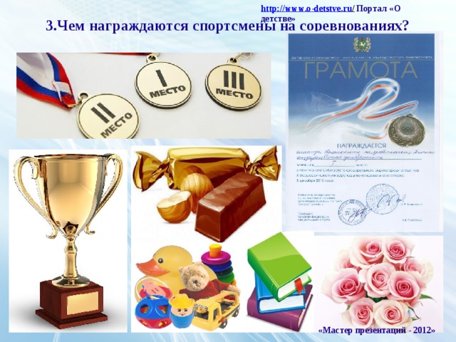 http :// www . o - detstve . ru /  Портал «О детстве» 3.Чем награждаются спортсмены на соревнованиях? «Мастер презентаций - 2012»
