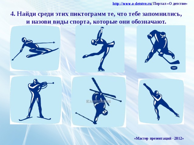 http :// www . o - detstve . ru /  Портал «О детстве» 4. Найди среди этих пиктограмм те, что тебе запомнились, и назови виды спорта, которые они обозначают. «Мастер презентаций - 2012»