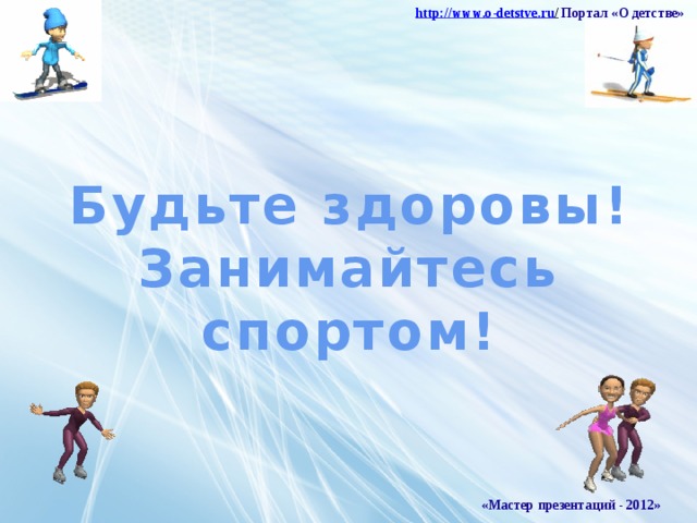 http :// www . o - detstve . ru /  Портал «О детстве» Будьте здоровы! Занимайтесь спортом! «Мастер презентаций - 2012»