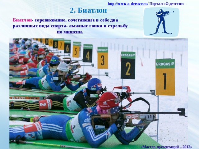 http :// www . o - detstve . ru /  Портал «О детстве» 2. Биатлон Биатлон - соревнование, сочетающее в себе два различных вида спорта- лыжные гонки и стрельбу  по мишени. «Мастер презентаций – 2012»