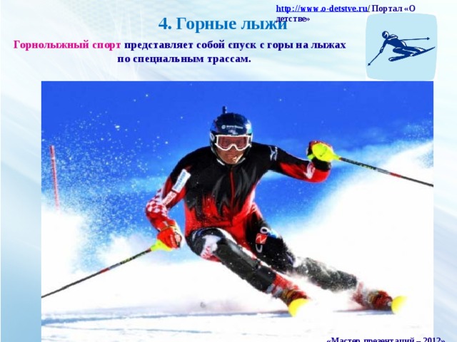 http :// www . o - detstve . ru /  Портал «О детстве» 4. Горные лыжи Горнолыжный спорт представляет собой спуск с горы на лыжах  по специальным трассам. «Мастер презентаций – 2012»