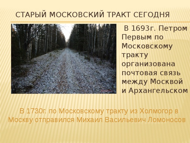 старый московский тракт сегодня  В 1693г. Петром Первым по Московскому тракту организована почтовая связь между Москвой и Архангельском  В 1730г. по Московскому тракту из Холмогор в Москву отправился Михаил Васильевич Ломоносов