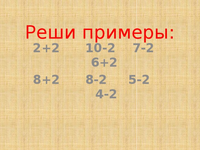 Реши примеры: 2+2 10-2 7-2 6+2 8+2 8-2 5-2 4-2