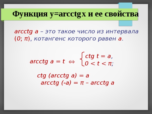 Функция y=arc с tg  x и ее свойства ar с ctg а –  это такое число из интервала  ( 0 ; π ) , котангенс которого равен а .   arc с tg а = t     с tg (arc с tg a) = a arcctg (-a) = π – arcctg a с tg t = а , 0  π ;