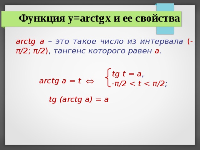 Функция y=arctg  x и ее свойства arctg а –  это такое число из интервала  ( - π /2 ; π /2 ) , тангенс которого равен а .   arctg а = t     tg (arctg a) = a tg t = а , - π /2  π /2 ;