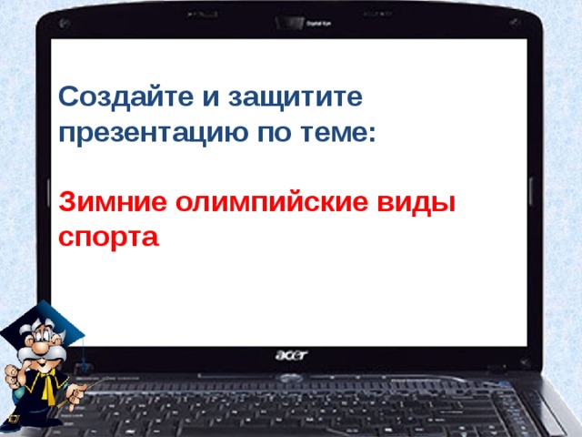 Создайте и защитите презентацию по теме:   Зимние олимпийские виды спорта