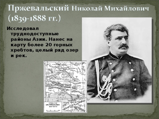 Исследовал труднодоступные районы Азии. Нанес на карту более 20 горных хребтов, целый ряд озер и рек.