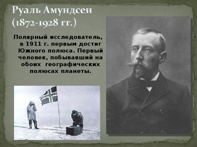 Полярный исследователь, в 1911 г. первым достиг Южного полюса. Первый человек, побывавший на обоих географических полюсах планеты.