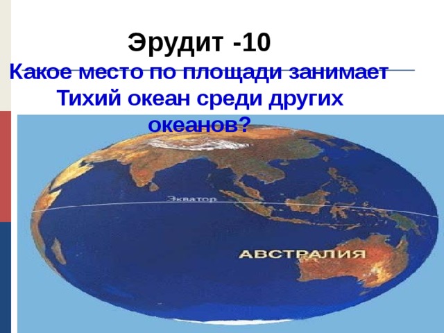 Эрудит -10  Какое место по площади занимает Тихий океан среди других океанов?