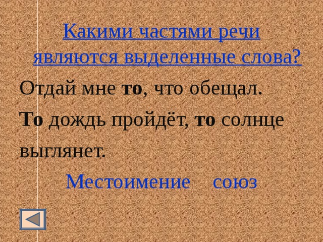 Какими частями речи являются выделенные слова? Отдай мне то , что обещал. То дождь пройдёт, то солнце выглянет. Местоимение союз