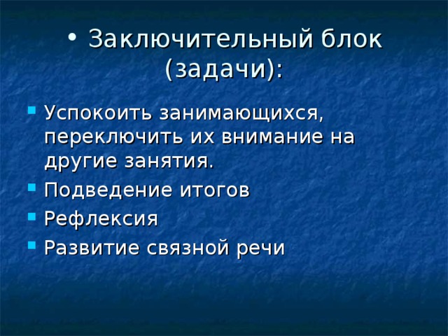 Заключительный блок  (задачи): Успокоить занимающихся, переключить их внимание на другие занятия. Подведение итогов Рефлексия Развитие связной речи