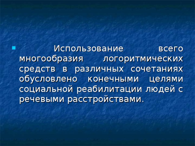 Использование всего многообразия логоритмических средств в различных сочетаниях обусловлено конечными целями социальной реабилитации людей с речевыми расстройствами.