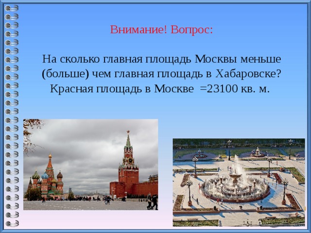 Внимание! Вопрос:   На сколько главная площадь Москвы меньше (больше) чем главная площадь в Хабаровске?  Красная площадь в Москве =23100 кв. м. 