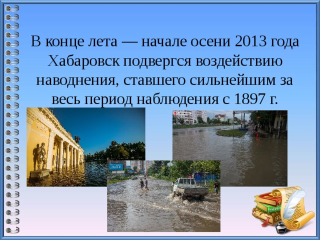 В конце лета — начале осени 2013 года Хабаровск подвергся воздействию наводнения, ставшего сильнейшим за весь период наблюдения с 1897 г.