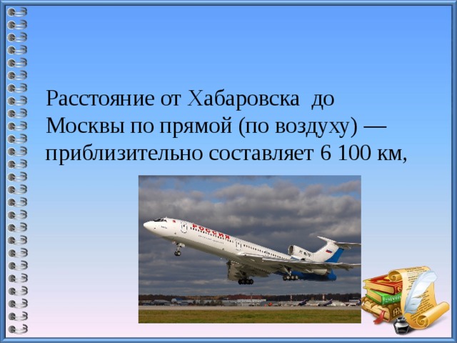 Расстояние от Хабаровска до Москвы по прямой (по воздуху) — приблизительно составляет 6 100 км,