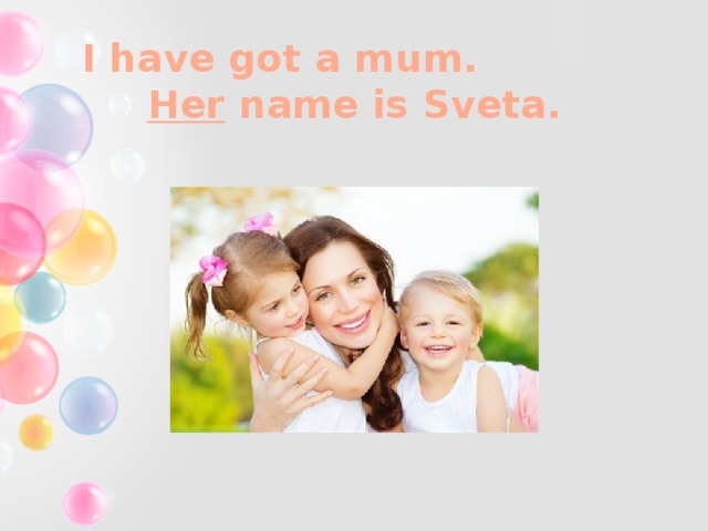 I have got a mum.  Her name is Sveta.
