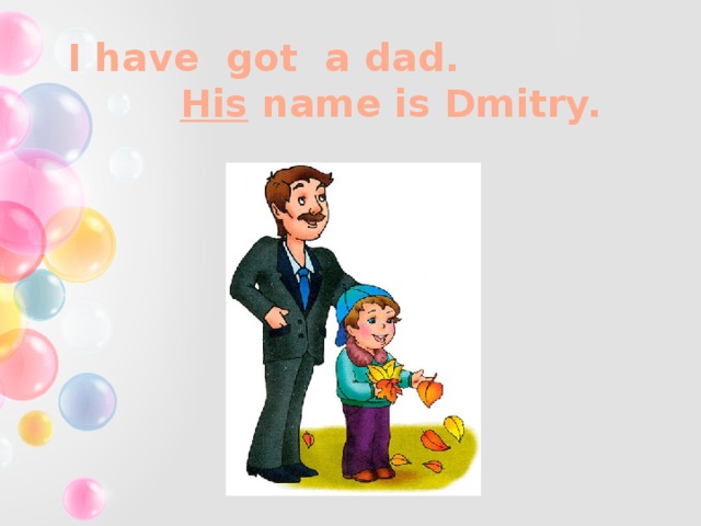 I have got a dad.   His name is Dmitry.