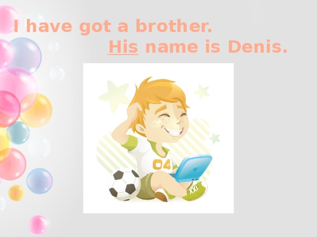 I have got a brother. His name is Denis.