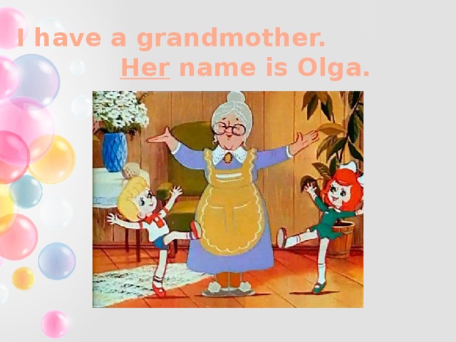 I have a grandmother. Her name is Olga.