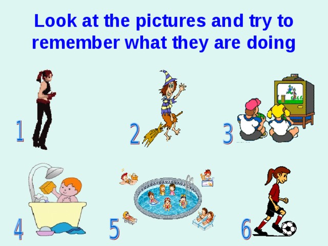 Look at the pictures and try to remember what they are doing