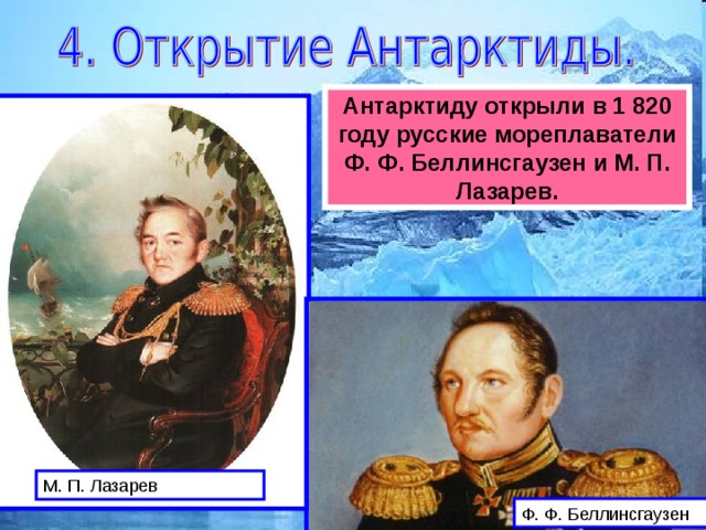 Антарктиду открыли в 1 820 году русские мореплаватели Ф. Ф. Беллинсгаузен и М. П. Лазарев.
