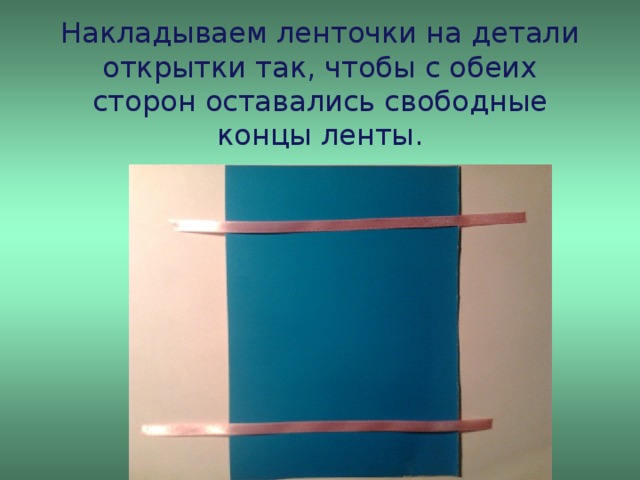 Накладываем ленточки на детали открытки так, чтобы с обеих сторон оставались свободные концы ленты.