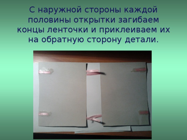 С наружной стороны каждой половины открытки загибаем концы ленточки и приклеиваем их на обратную сторону детали.