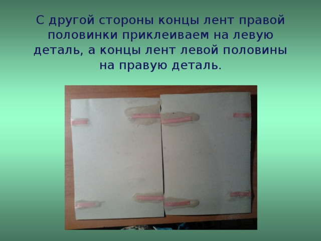 С другой стороны концы лент правой половинки приклеиваем на левую деталь, а концы лент левой половины на правую деталь.