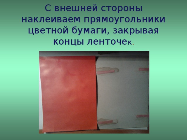 С внешней стороны наклеиваем прямоугольники цветной бумаги, закрывая концы ленточе к .