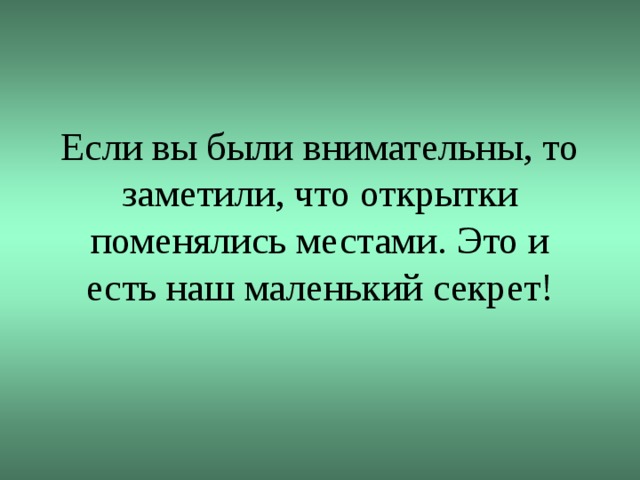 Если вы были внимательны, то заметили, что открытки поменялись местами. Это и есть наш маленький секрет!