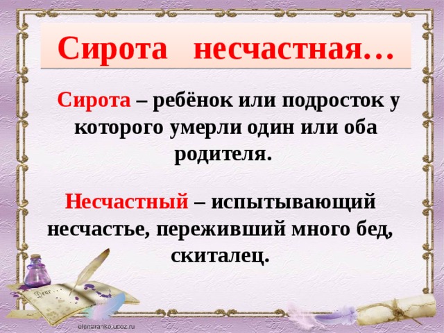 Сирота несчастная…  Сирота – ребёнок или подросток у которого умерли один или оба родителя. Несчастный – испытывающий несчастье, переживший много бед, скиталец.