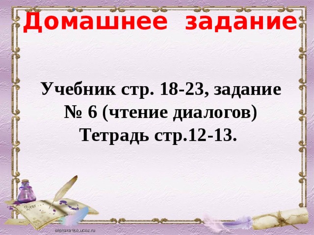 Домашнее задание Учебник стр. 18-23, задание № 6 (чтение диалогов) Тетрадь стр.12-13.