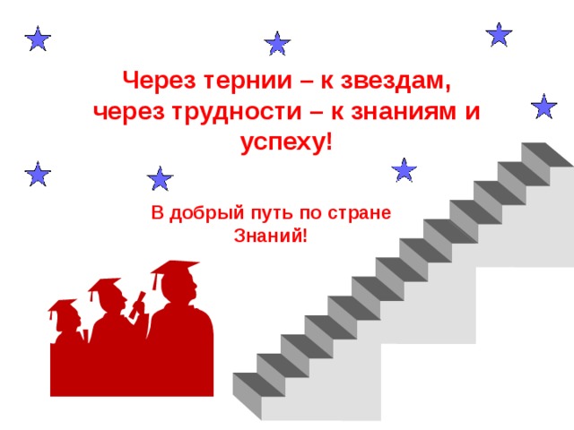 Через тернии – к звездам,  через трудности – к знаниям и успеху! В добрый путь по стране Знаний!