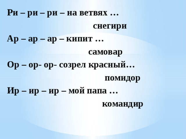 Ри – ри – ри – на ветвях …  снегири Ар – ар – ар – кипит …  самовар Ор – ор- ор- созрел красный…  помидор Ир – ир – ир – мой папа …  командир