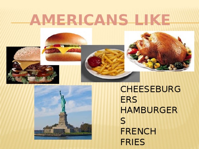 AMERICANS LIKE CHEESEBURGERS HAMBURGERS FRENCH FRIES ROAST TURKEY