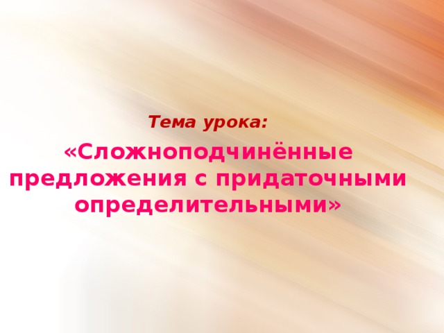 Тема урока:   «Сложноподчинённые предложения с придаточными определительными»