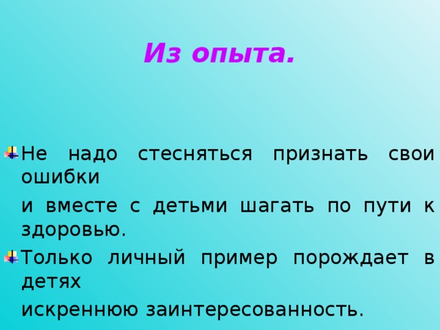 Из опыта. Не надо стесняться признать свои ошибки  и вместе с детьми шагать по пути к здоровью. Только личный пример порождает в детях  искреннюю заинтересованность.