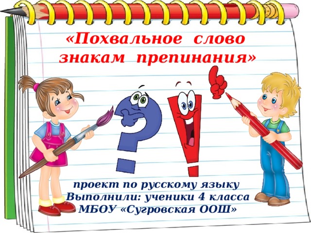 «Похвальное слово знакам препинания»       проект по русскому языку  Выполнили: ученики 4 класса МБОУ «Сугровская ООШ»