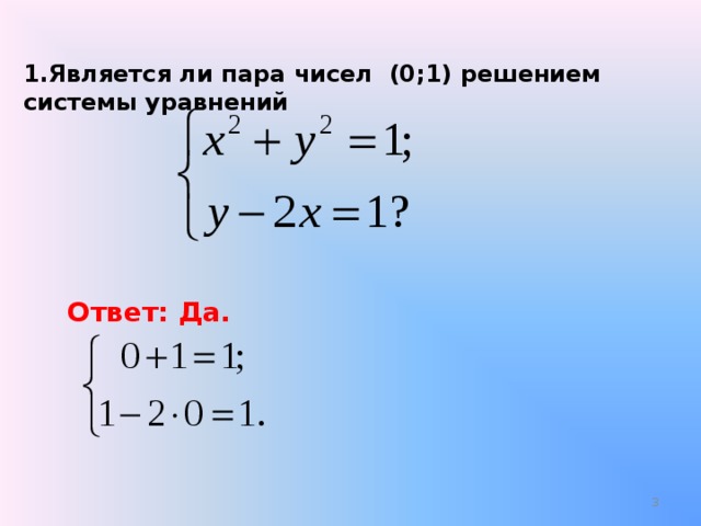 1.Является ли пара чисел (0;1) решением системы уравнений Ответ: Да.