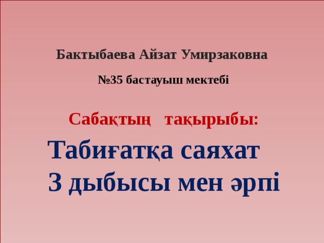 Бактыбаева Айзат Умирзаковна № 35 бастауыш мектебі Сабақтың тақырыбы: Табиғатқа саяхат З дыбысы мен әрпі