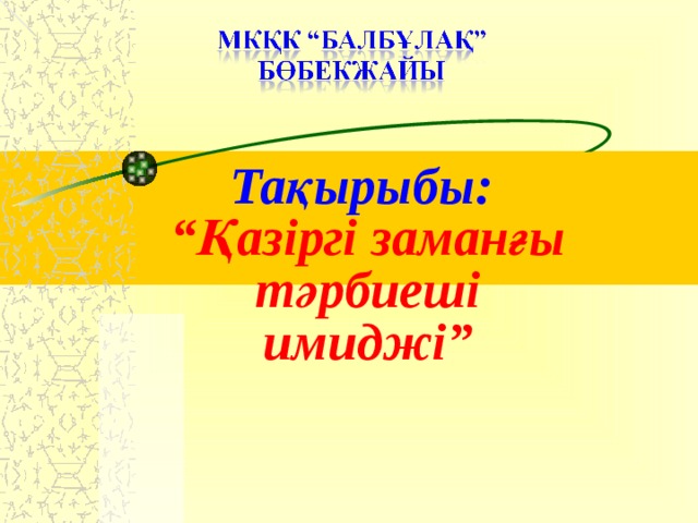 Тақырыбы: “ Қазіргі заманғы тәрбиеші имиджі”