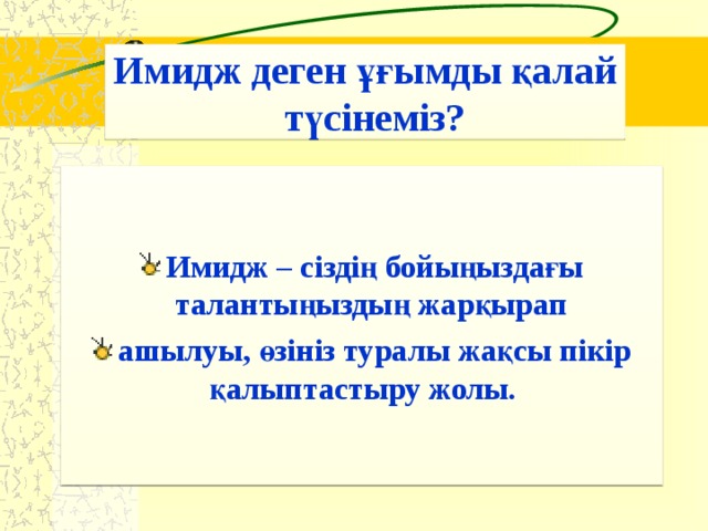 Имидж деген ұғымды қалай түсінеміз? Имидж – сіздің бойыңыздағы талантыңыздың жарқырап ашылуы, өзініз туралы жақсы пікір қалыптастыру жолы.