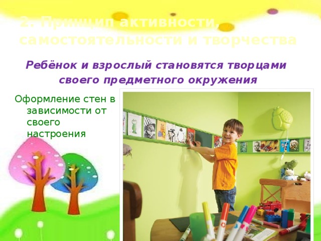 2. Принцип активности, самостоятельности и творчества Ребёнок и взрослый становятся творцами своего предметного окружения Оформление стен в зависимости от своего настроения