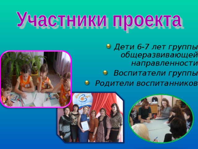Дети 6-7 лет группы общеразвивающей направленности  Воспитатели группы  Родители воспитанников