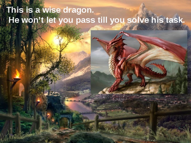 This is a wise dragon.  He won’t let you pass till you solve his task.