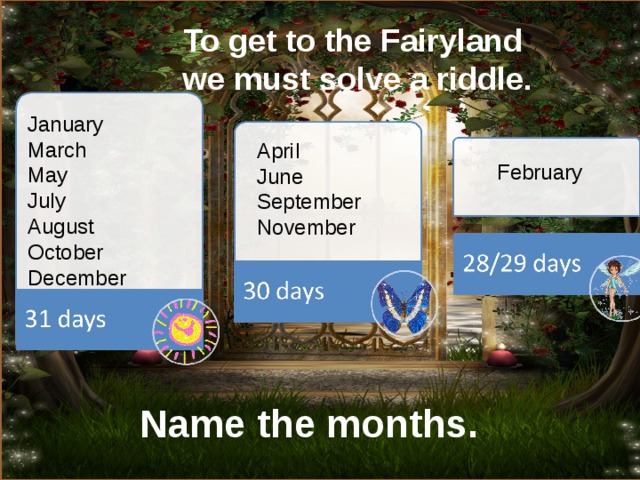 To get to the Fairyland  we must solve a riddle. January March May July August October December April June September November February Name the months.